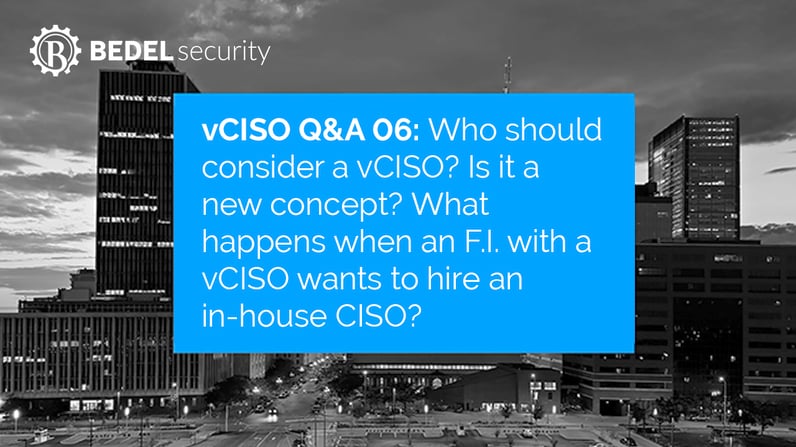 vCISO Questions and Answers 06: Who should consider a vCISO? Is it a new concept? And what happens when an F.I. with a vCISO wants to hire an in-house CISO?